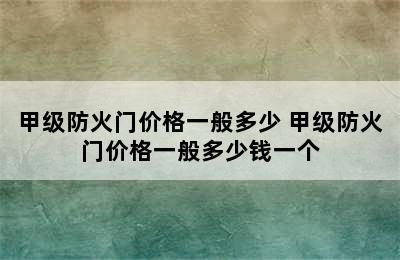 甲级防火门价格一般多少 甲级防火门价格一般多少钱一个